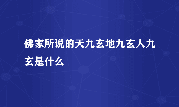 佛家所说的天九玄地九玄人九玄是什么