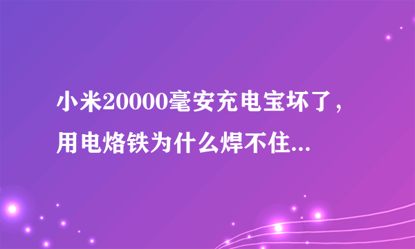 小米20000毫安充电宝坏了，用电烙铁为什么焊不住？难道是不锈钢片?要用什么办法可以焊接住？