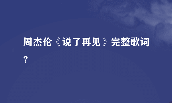 周杰伦《说了再见》完整歌词？