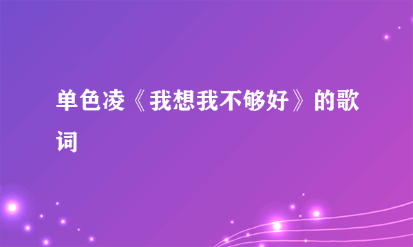 单色凌《我想我不够好》的歌词