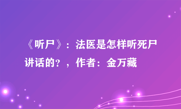 《听尸》：法医是怎样听死尸讲话的？，作者：金万藏