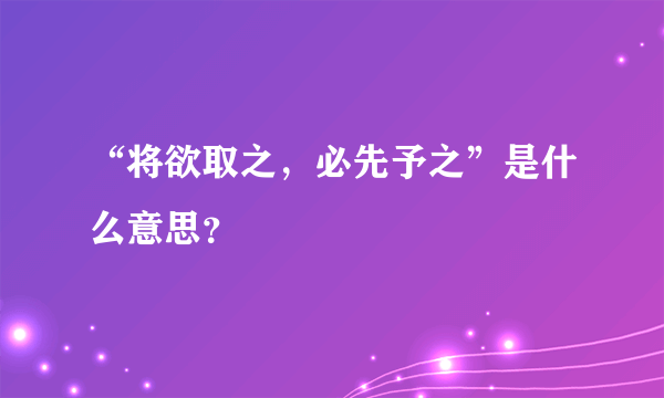 “将欲取之，必先予之”是什么意思？