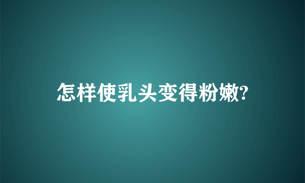 怎样使乳头变得粉嫩?