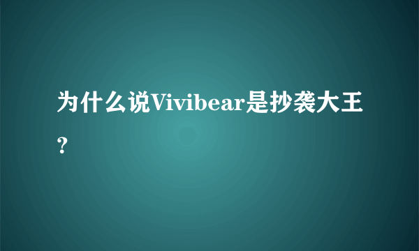 为什么说Vivibear是抄袭大王？