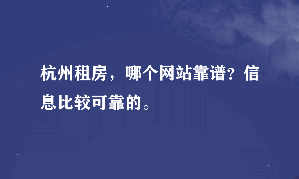 杭州租房，哪个网站靠谱？信息比较可靠的。