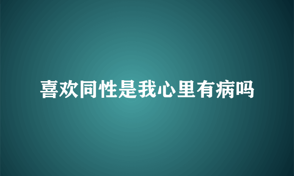 喜欢同性是我心里有病吗