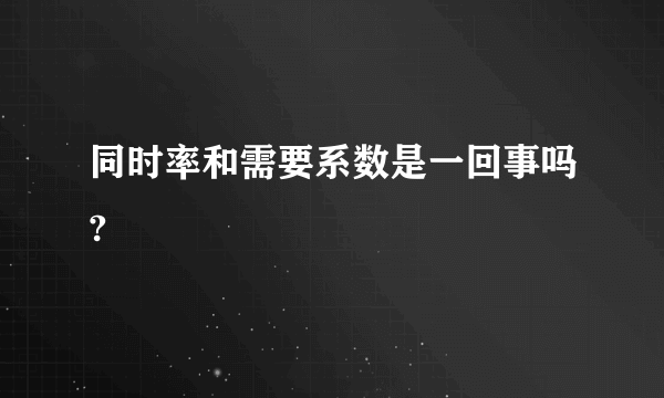 同时率和需要系数是一回事吗?