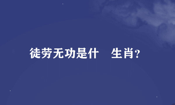 徒劳无功是什麼生肖？