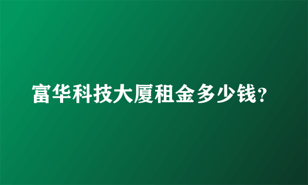 富华科技大厦租金多少钱？