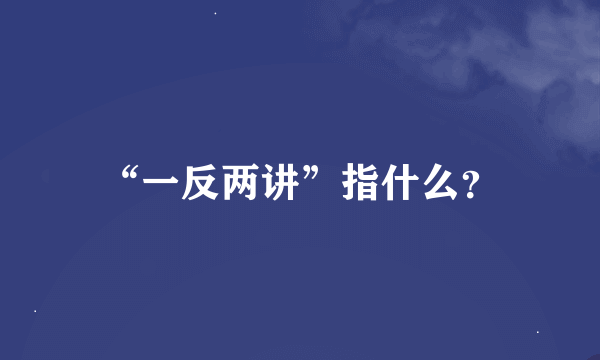 “一反两讲”指什么？