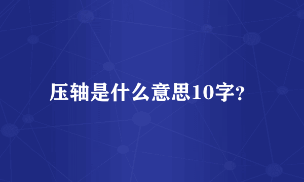 压轴是什么意思10字？