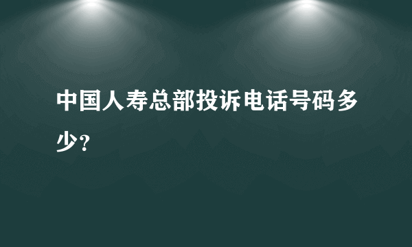 中国人寿总部投诉电话号码多少？