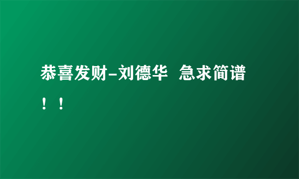 恭喜发财-刘德华  急求简谱 ！！