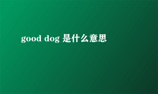 good dog 是什么意思