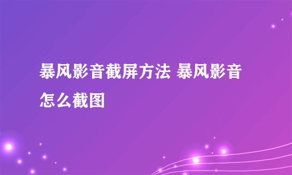 暴风影音截屏方法 暴风影音怎么截图