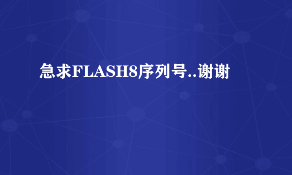 急求FLASH8序列号..谢谢