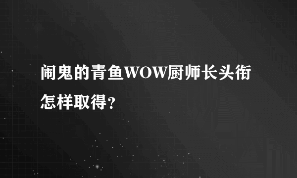 闹鬼的青鱼WOW厨师长头衔怎样取得？