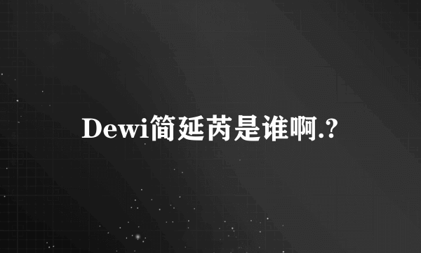 Dewi简延芮是谁啊.?