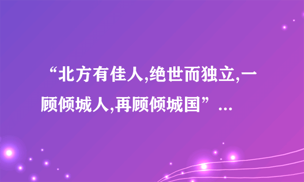 “北方有佳人,绝世而独立,一顾倾城人,再顾倾城国”这首诗什么意思？