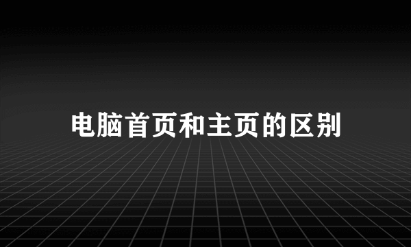 电脑首页和主页的区别