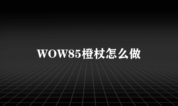 WOW85橙杖怎么做