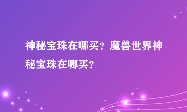 神秘宝珠在哪买？魔兽世界神秘宝珠在哪买？