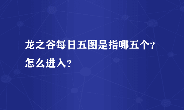 龙之谷每日五图是指哪五个？怎么进入？