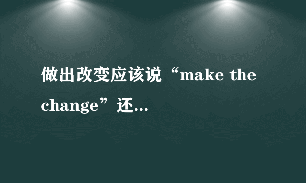 做出改变应该说“make the change”还是“make a change”？