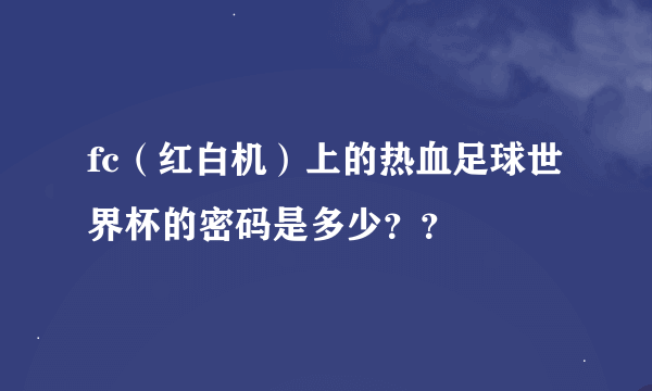 fc（红白机）上的热血足球世界杯的密码是多少？？