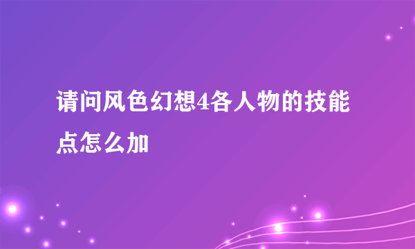 请问风色幻想4各人物的技能点怎么加