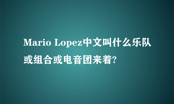 Mario Lopez中文叫什么乐队或组合或电音团来着?