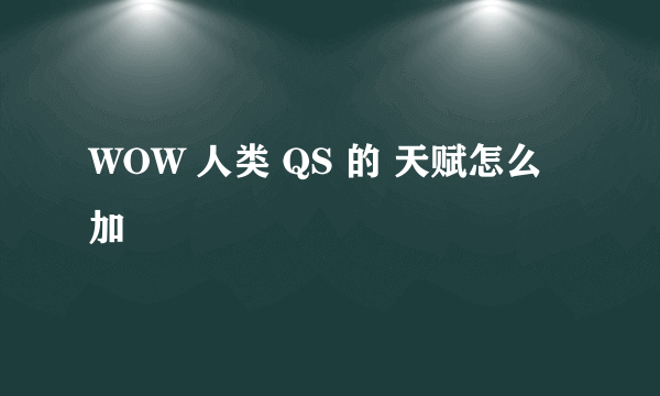 WOW 人类 QS 的 天赋怎么加