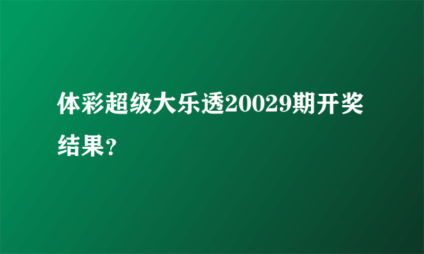 体彩超级大乐透20029期开奖结果？