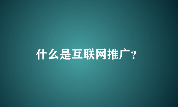 什么是互联网推广？