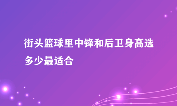 街头篮球里中锋和后卫身高选多少最适合