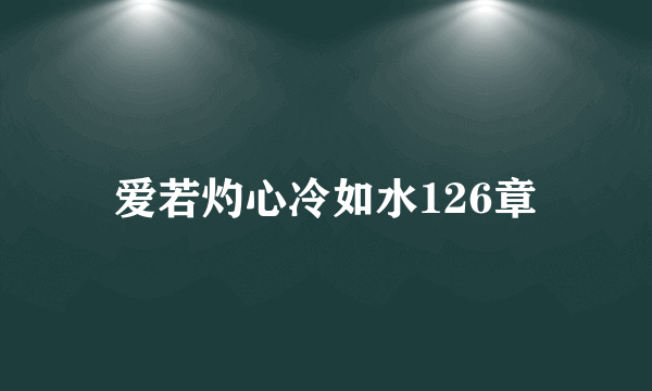 爱若灼心冷如水126章