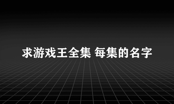 求游戏王全集 每集的名字