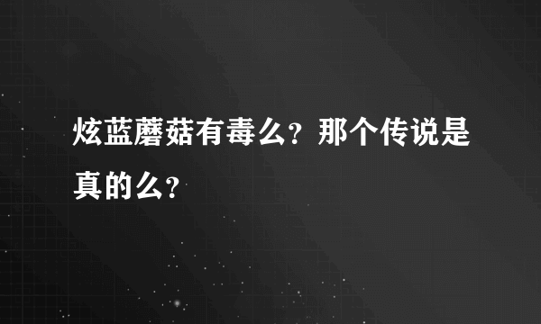 炫蓝蘑菇有毒么？那个传说是真的么？