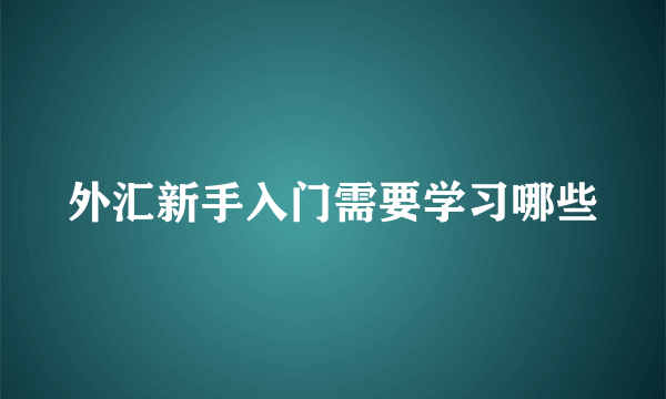 外汇新手入门需要学习哪些