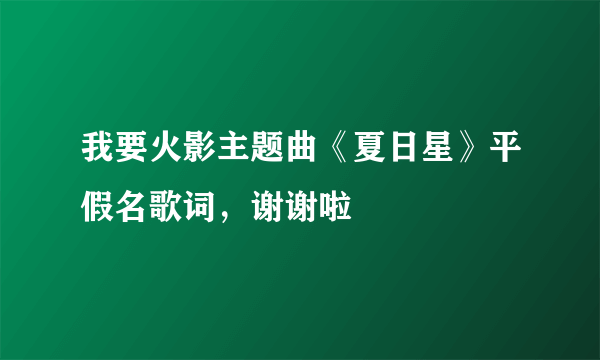 我要火影主题曲《夏日星》平假名歌词，谢谢啦