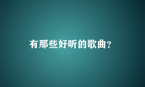 有那些好听的歌曲？