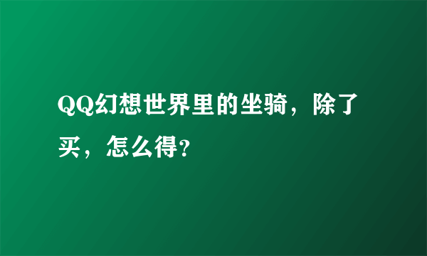 QQ幻想世界里的坐骑，除了买，怎么得？