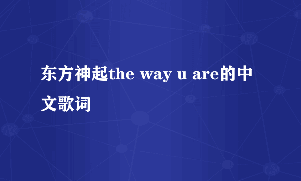 东方神起the way u are的中文歌词