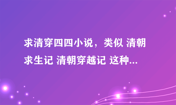 求清穿四四小说，类似 清朝求生记 清朝穿越记 这种男主是胤禛，女主不花痴，不会很早把禛心交给四四