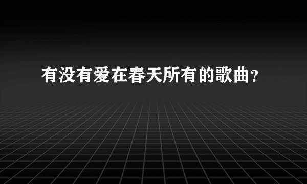 有没有爱在春天所有的歌曲？