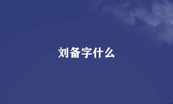 刘备字什么