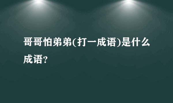 哥哥怕弟弟(打一成语)是什么成语？