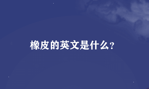 橡皮的英文是什么？