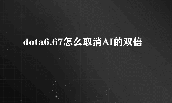 dota6.67怎么取消AI的双倍