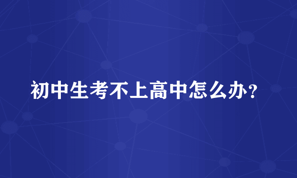 初中生考不上高中怎么办？